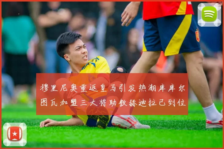 穆里尼奥重返皇马引发热潮库库尔图瓦加盟三大将助教赫迪拉已到位