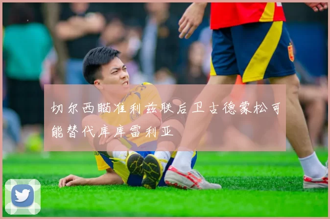 切尔西瞄准利兹联后卫古德蒙松可能替代库库雷利亚